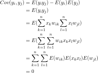 \begin{equation*} \begin{split} Cov(y_i, y_j) & = E(y_i y_j) - E(y_i)E(y_j) \\ & = E(y_i y_j) \\ & = E(\sum_{k=1}^n ‎x_{k}w_{ik} \sum_{l=1}^n ‎x_{l}w_{jl}) \\ & = E(\sum_{k=1}^n ‎\sum_{l=1}^n w_{ik}x_{k} ‎x_{l}w_{jl}) \\ & = \sum_{k=1}^n ‎\sum_{l=1}^n E(w_{ik})E(x_{k}‎x_{l})E(w_{jl}) \\ & = 0 \end{split} \end{equation*}