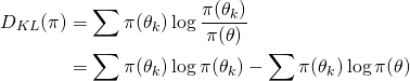 \begin{equation*} \begin{align} D_{KL}(\pi) &= \sum \pi(\theta_k)\log\frac{\pi(\theta_k)}{\pi(\theta)}\\ &= \sum \pi(\theta_k)\log \pi(\theta_k) - \sum \pi(\theta_k)\log \pi(\theta) \end{align} \end{equation*}