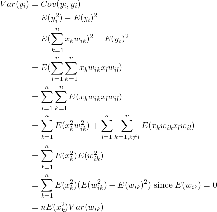 \begin{equation*} \begin{split} Var(y_i) & = Cov(y_i, y_i) \\ & = E(y_i^2)-E(y_i)^2 \\ & = E(\sum_{k=1}^n x_{k}w_{ik})^2 -E(y_i)^2 \\ & = E(\sum_{l=1}^n\sum_{k=1}^n x_{k}w_{ik}x_{l}w_{il}) \\ & = \sum_{l=1}^n\sum_{k=1}^n E(x_{k}w_{ik}x_{l}w_{il}) \\ & = \sum_{k=1}^n E(x^2_{k}w^2_{ik}) + \sum_{l=1}^n\sum_{k=1, k\neq l}^n E(x_{k}w_{ik}x_{l}w_{il}) \\ & = \sum_{k=1}^n E(x^2_{k})E(w^2_{ik}) \\ & = \sum_{k=1}^nE(‎x_{k}^2)(E(w_{ik}^2)-E(w_{ik})^2) \text{ since } E(w_{ik}) = 0 \\ & = nE(‎x_{k}^2)Var(w_{ik}) \end{split} \end{equation*}